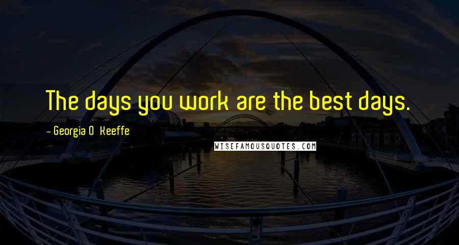 Georgia O'Keeffe Quotes: The days you work are the best days.