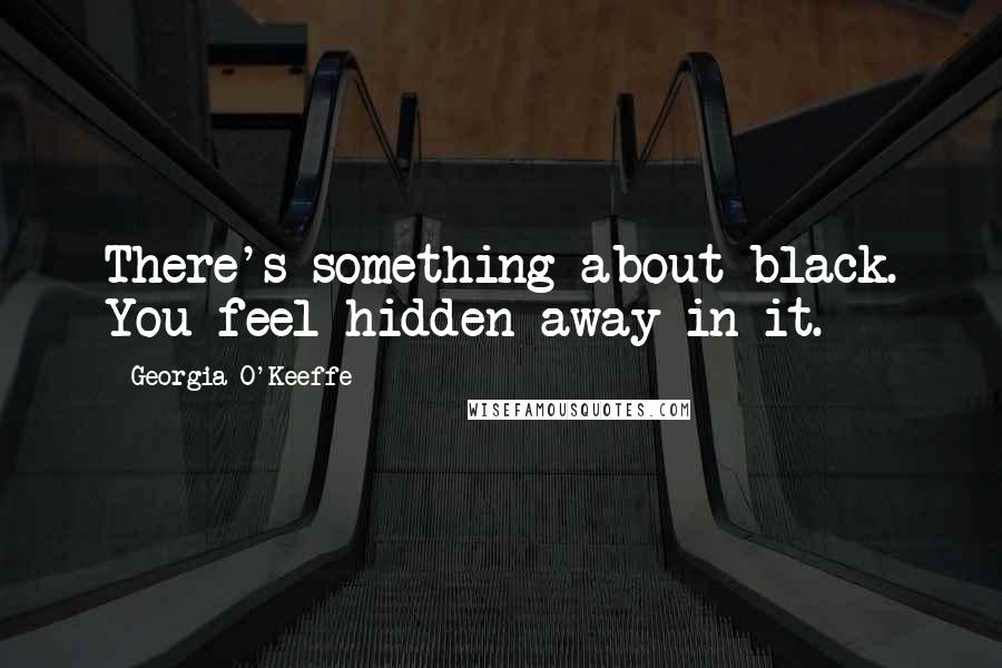 Georgia O'Keeffe Quotes: There's something about black. You feel hidden away in it.