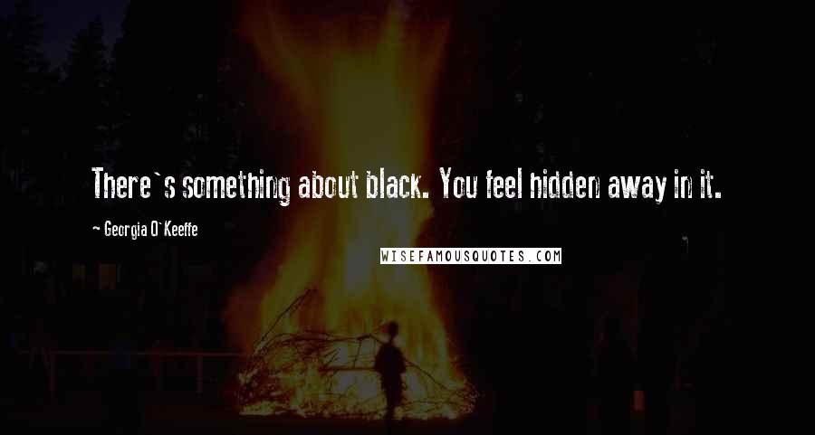 Georgia O'Keeffe Quotes: There's something about black. You feel hidden away in it.