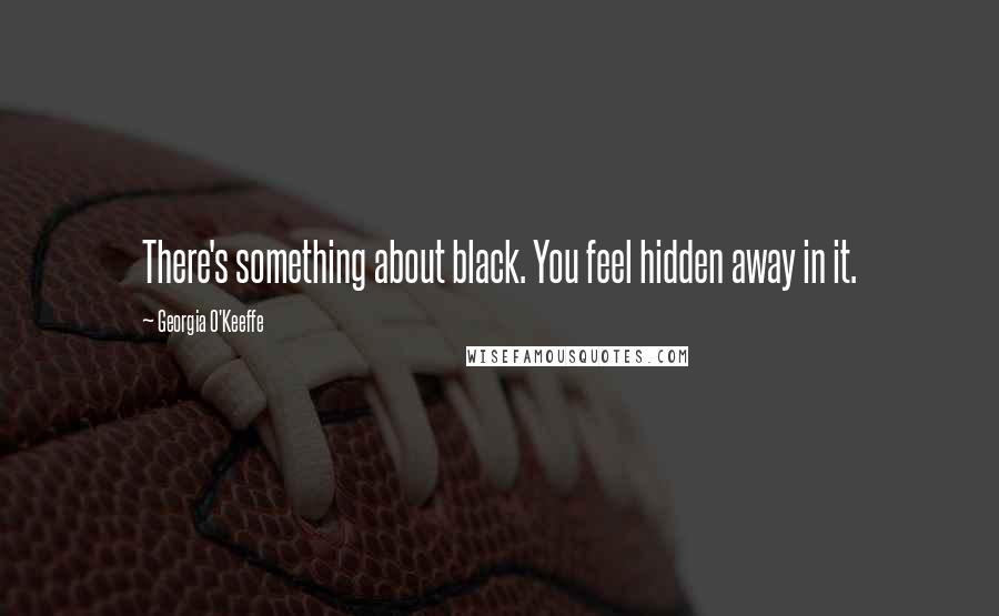 Georgia O'Keeffe Quotes: There's something about black. You feel hidden away in it.