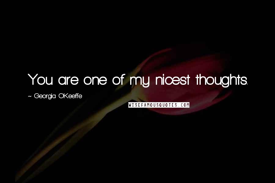 Georgia O'Keeffe Quotes: You are one of my nicest thoughts.