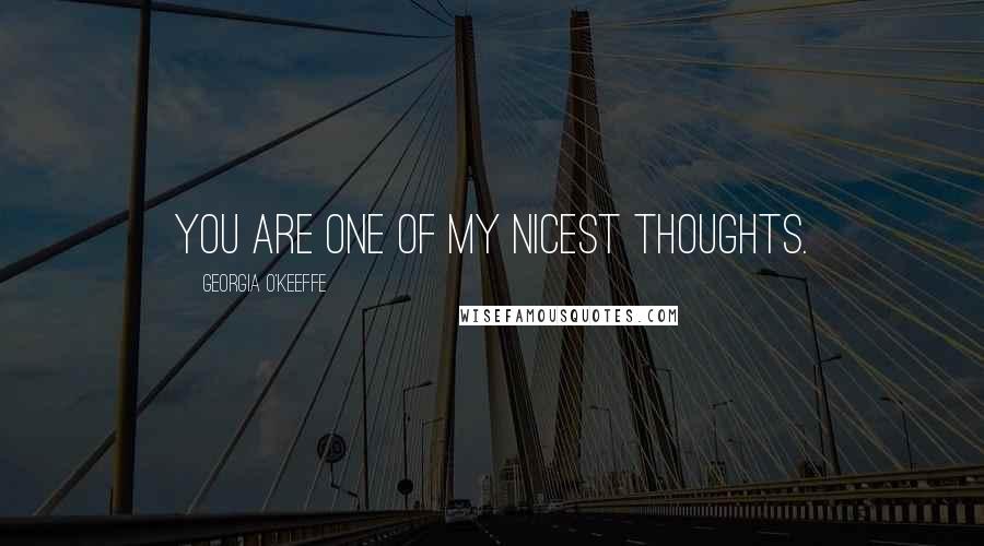 Georgia O'Keeffe Quotes: You are one of my nicest thoughts.