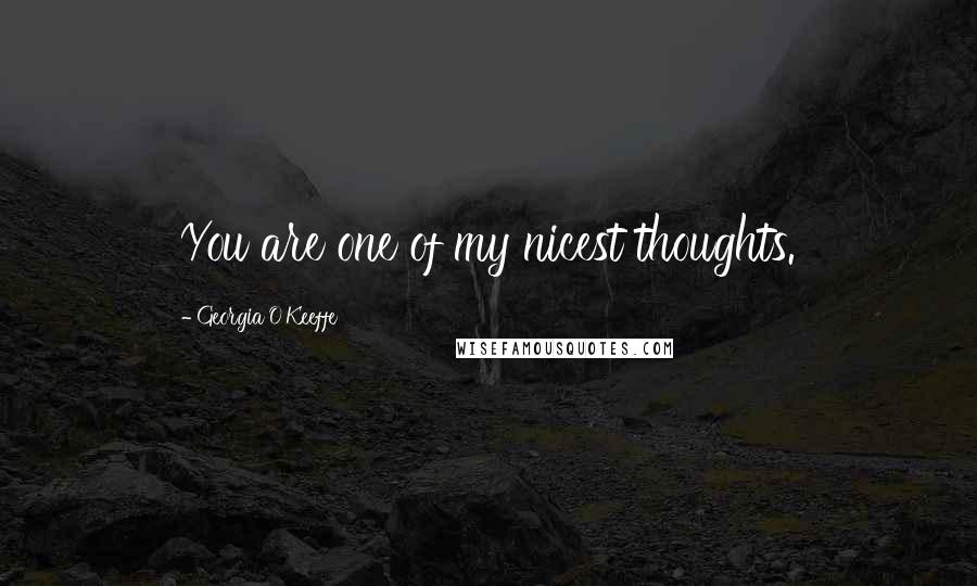 Georgia O'Keeffe Quotes: You are one of my nicest thoughts.