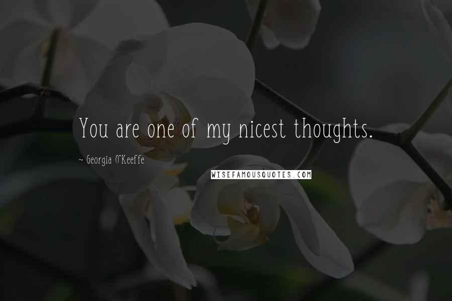 Georgia O'Keeffe Quotes: You are one of my nicest thoughts.