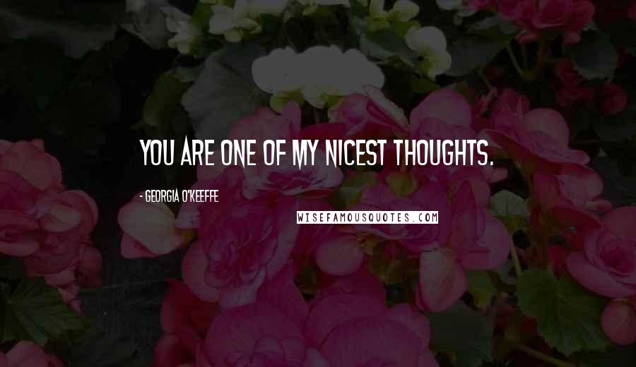 Georgia O'Keeffe Quotes: You are one of my nicest thoughts.