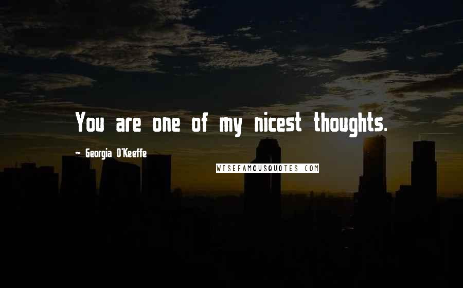 Georgia O'Keeffe Quotes: You are one of my nicest thoughts.