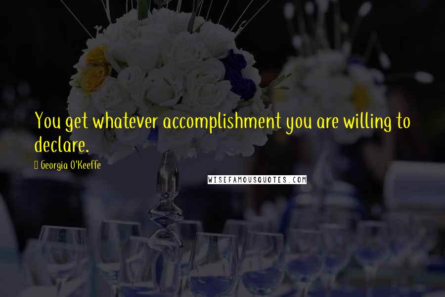 Georgia O'Keeffe Quotes: You get whatever accomplishment you are willing to declare.