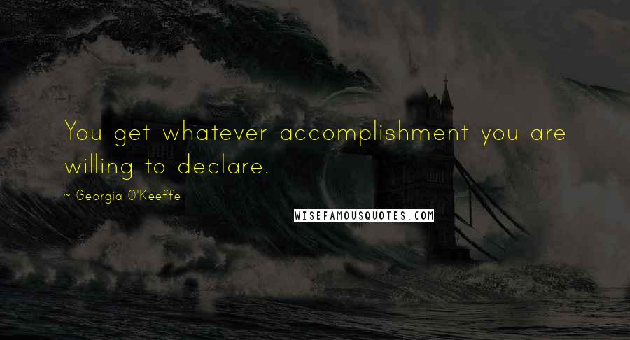 Georgia O'Keeffe Quotes: You get whatever accomplishment you are willing to declare.