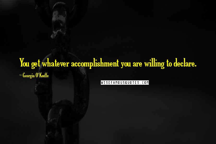 Georgia O'Keeffe Quotes: You get whatever accomplishment you are willing to declare.