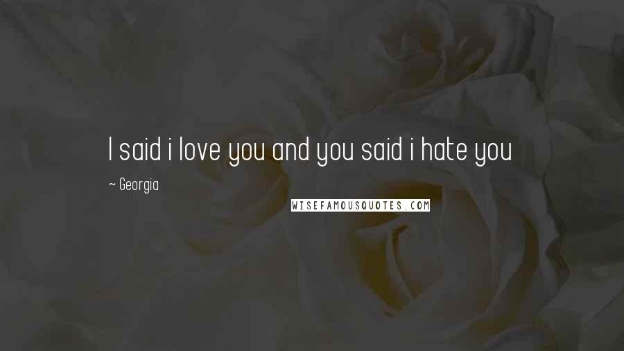 Georgia Quotes: I said i love you and you said i hate you