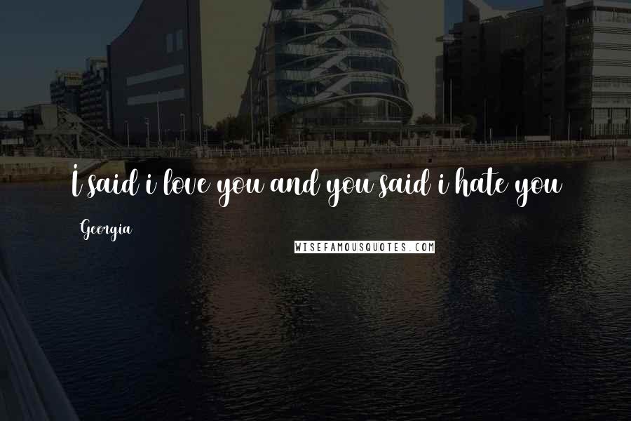 Georgia Quotes: I said i love you and you said i hate you