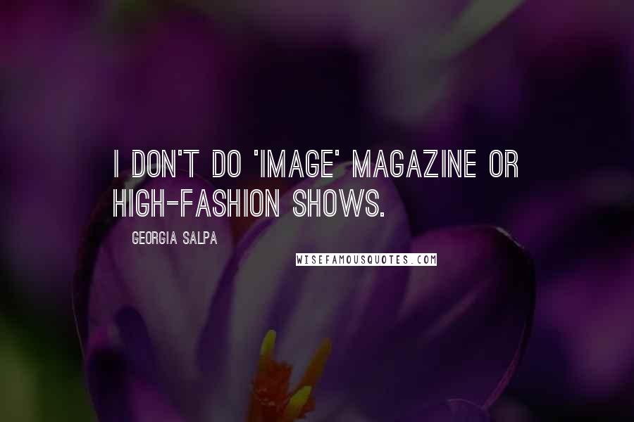 Georgia Salpa Quotes: I don't do 'Image' magazine or high-fashion shows.