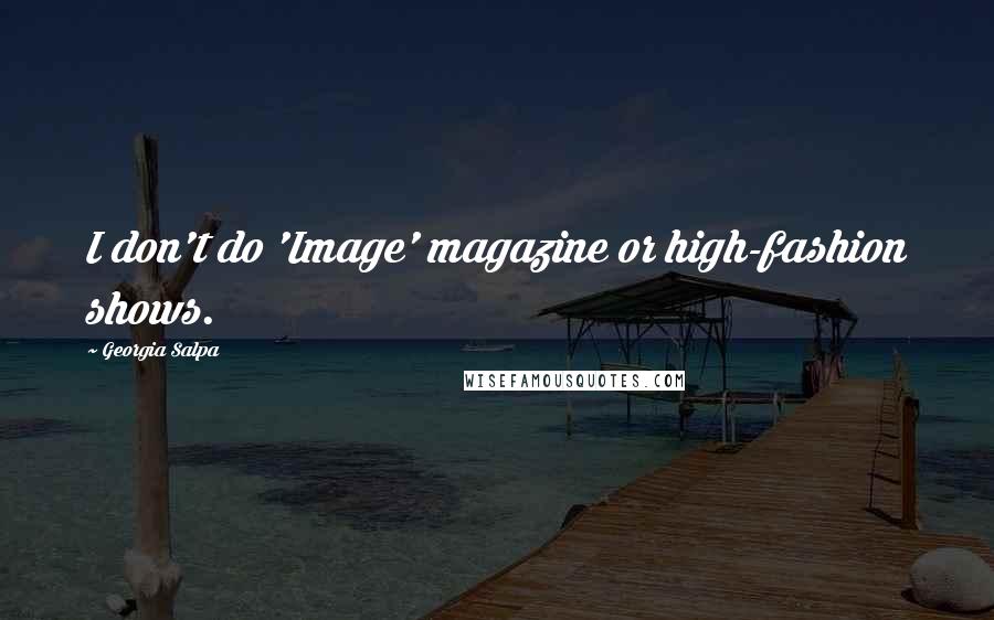 Georgia Salpa Quotes: I don't do 'Image' magazine or high-fashion shows.