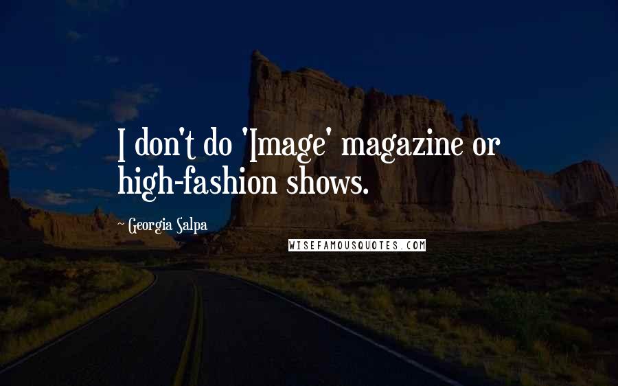Georgia Salpa Quotes: I don't do 'Image' magazine or high-fashion shows.