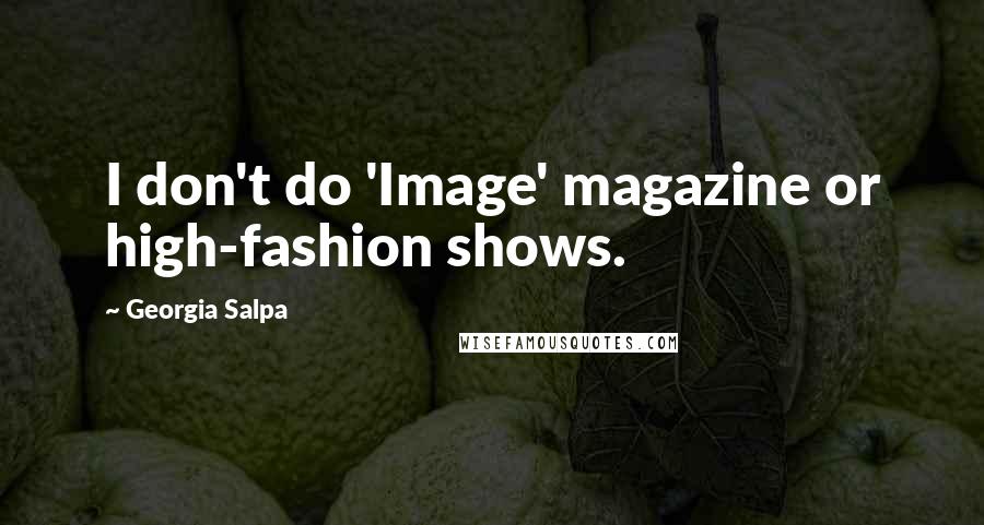 Georgia Salpa Quotes: I don't do 'Image' magazine or high-fashion shows.