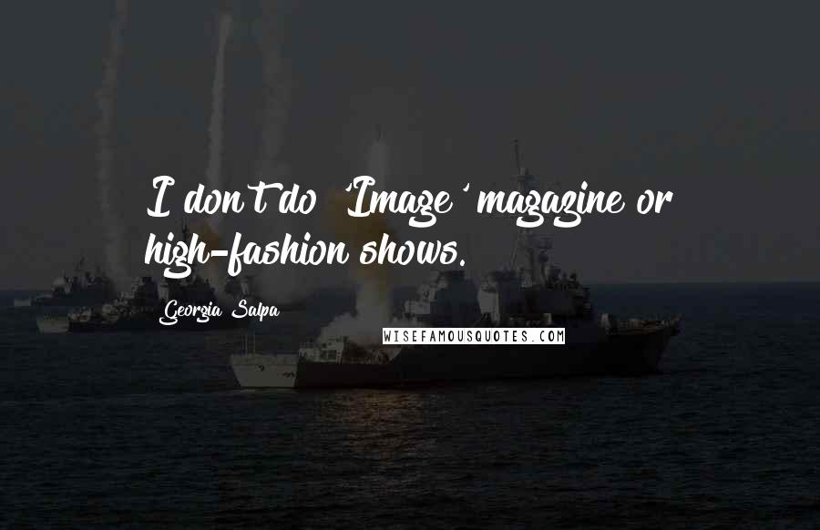 Georgia Salpa Quotes: I don't do 'Image' magazine or high-fashion shows.