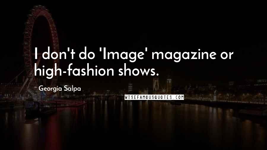 Georgia Salpa Quotes: I don't do 'Image' magazine or high-fashion shows.