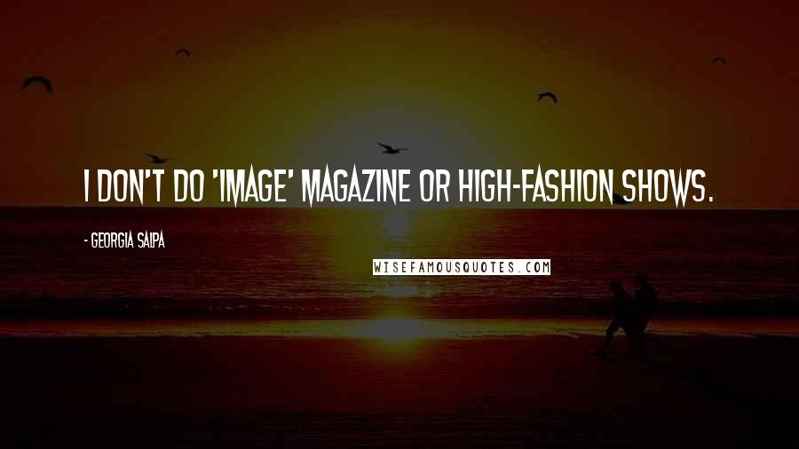 Georgia Salpa Quotes: I don't do 'Image' magazine or high-fashion shows.