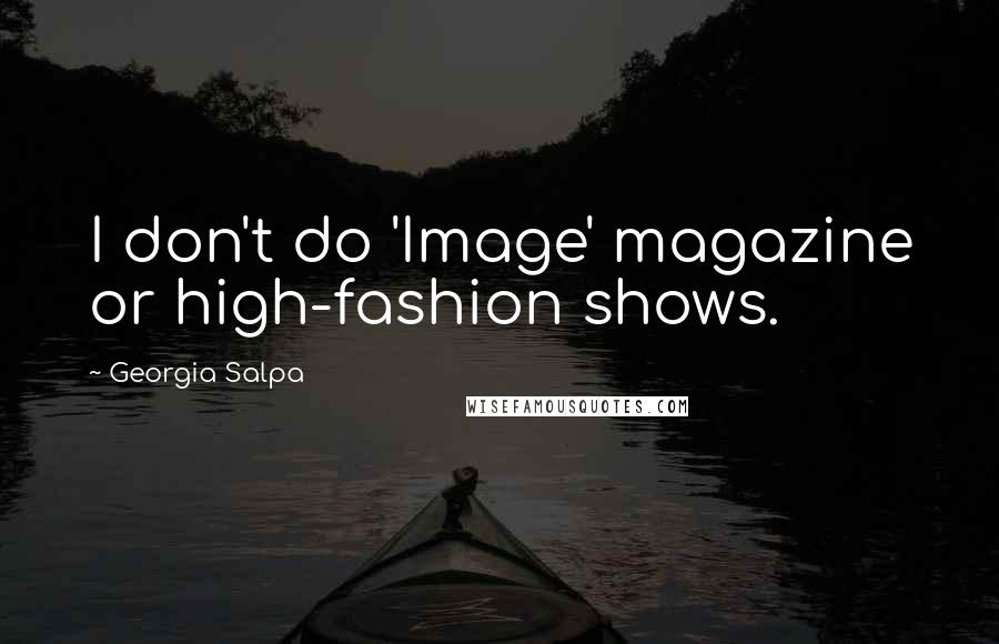 Georgia Salpa Quotes: I don't do 'Image' magazine or high-fashion shows.