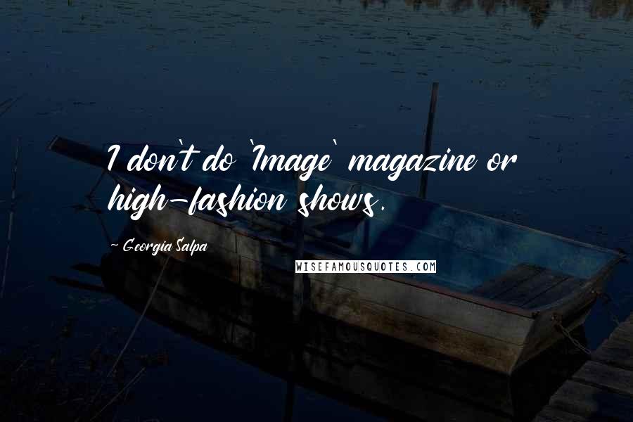 Georgia Salpa Quotes: I don't do 'Image' magazine or high-fashion shows.