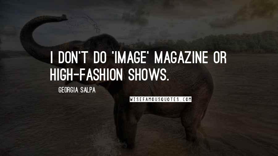 Georgia Salpa Quotes: I don't do 'Image' magazine or high-fashion shows.