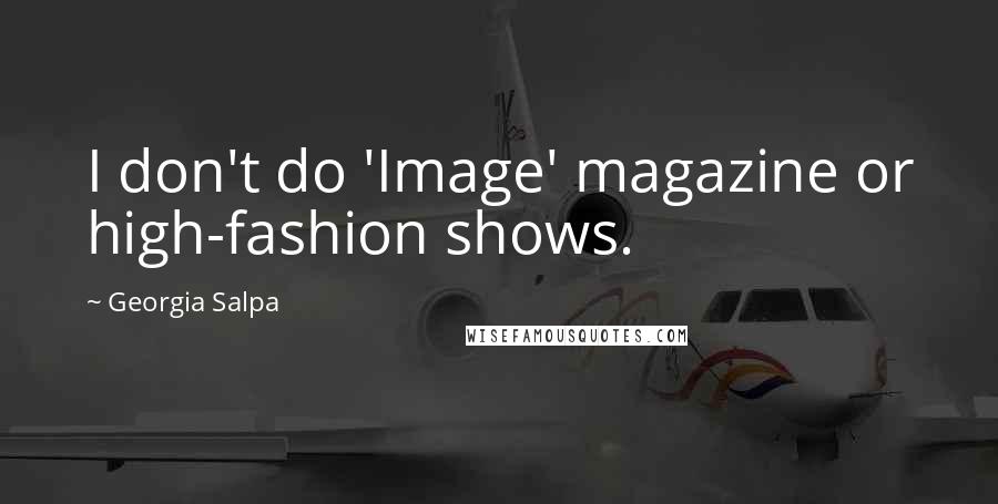 Georgia Salpa Quotes: I don't do 'Image' magazine or high-fashion shows.