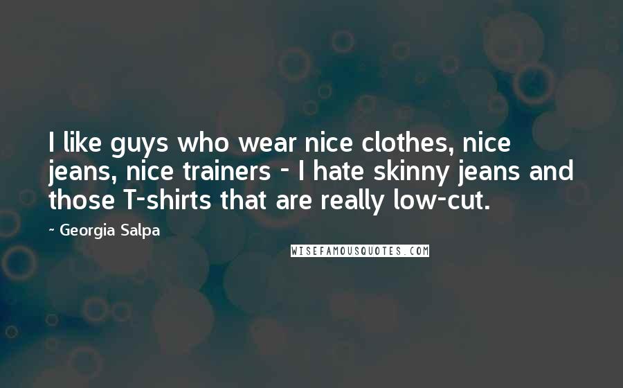 Georgia Salpa Quotes: I like guys who wear nice clothes, nice jeans, nice trainers - I hate skinny jeans and those T-shirts that are really low-cut.