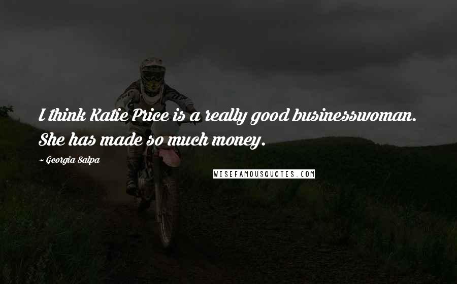 Georgia Salpa Quotes: I think Katie Price is a really good businesswoman. She has made so much money.