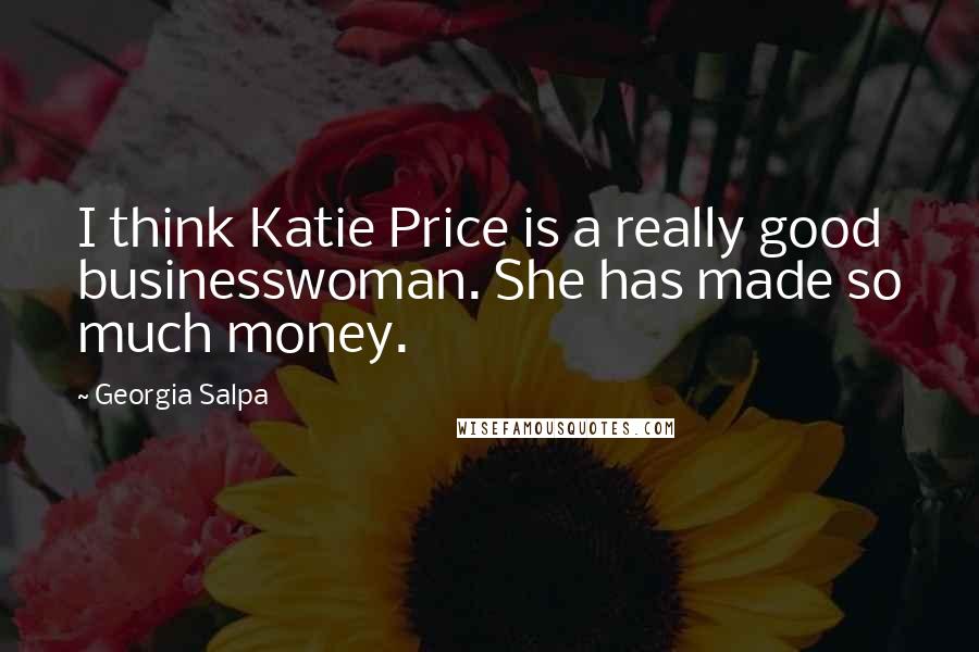 Georgia Salpa Quotes: I think Katie Price is a really good businesswoman. She has made so much money.