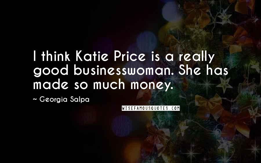 Georgia Salpa Quotes: I think Katie Price is a really good businesswoman. She has made so much money.