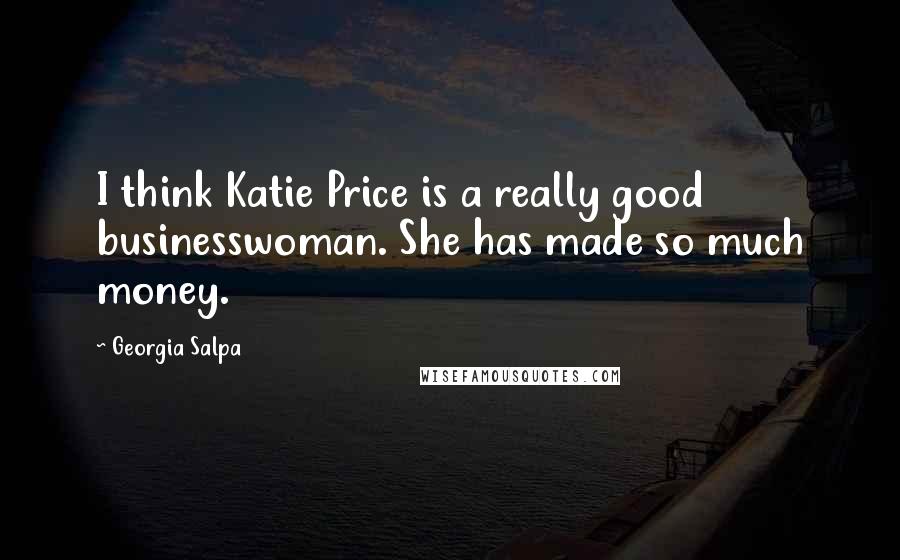 Georgia Salpa Quotes: I think Katie Price is a really good businesswoman. She has made so much money.