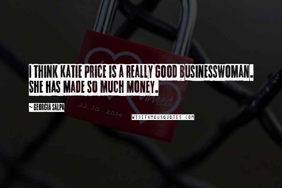 Georgia Salpa Quotes: I think Katie Price is a really good businesswoman. She has made so much money.