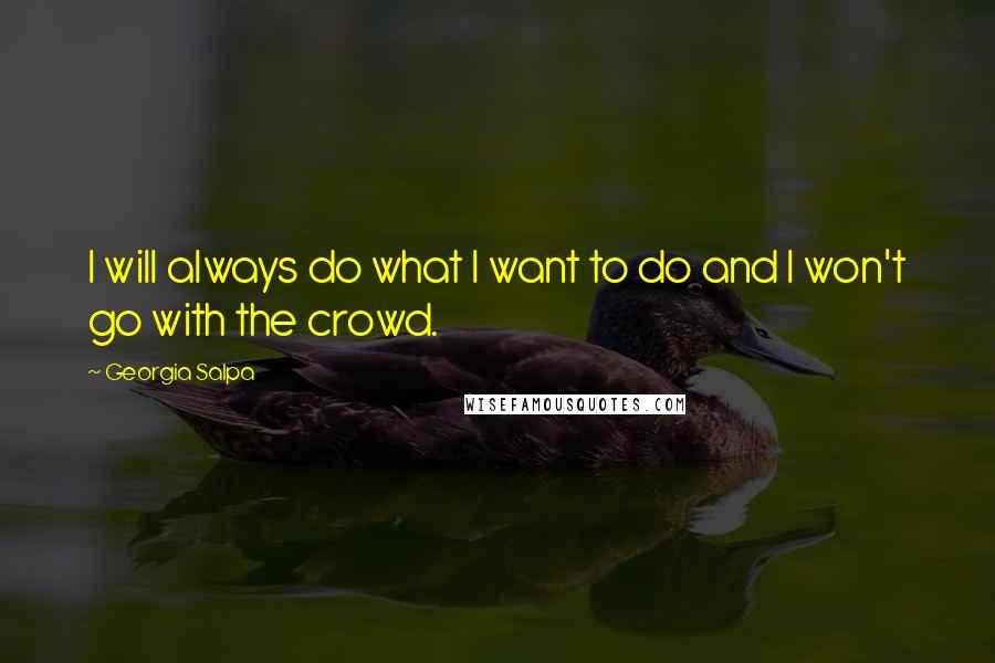 Georgia Salpa Quotes: I will always do what I want to do and I won't go with the crowd.