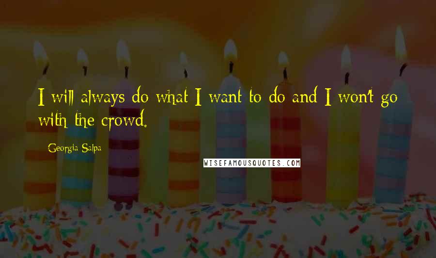 Georgia Salpa Quotes: I will always do what I want to do and I won't go with the crowd.