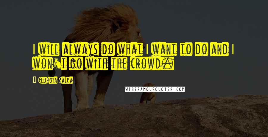 Georgia Salpa Quotes: I will always do what I want to do and I won't go with the crowd.