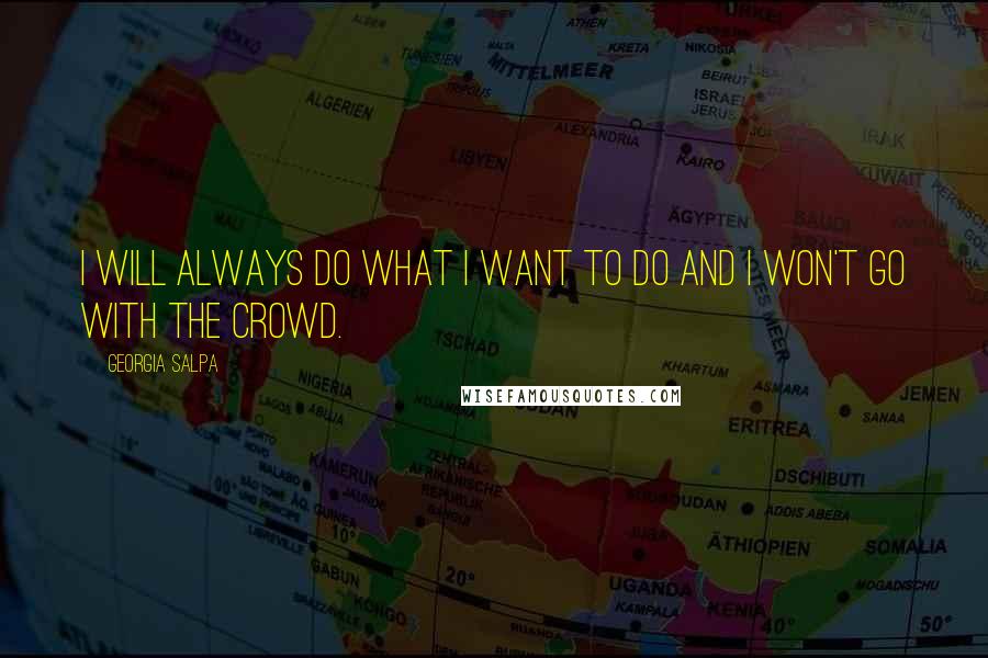 Georgia Salpa Quotes: I will always do what I want to do and I won't go with the crowd.