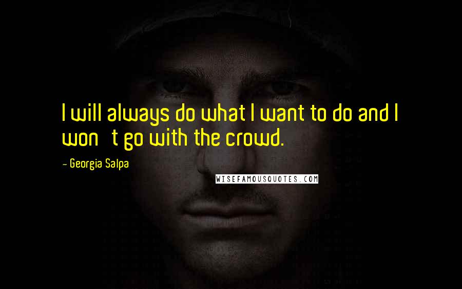 Georgia Salpa Quotes: I will always do what I want to do and I won't go with the crowd.