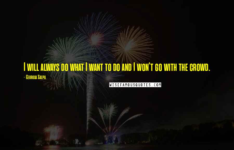 Georgia Salpa Quotes: I will always do what I want to do and I won't go with the crowd.