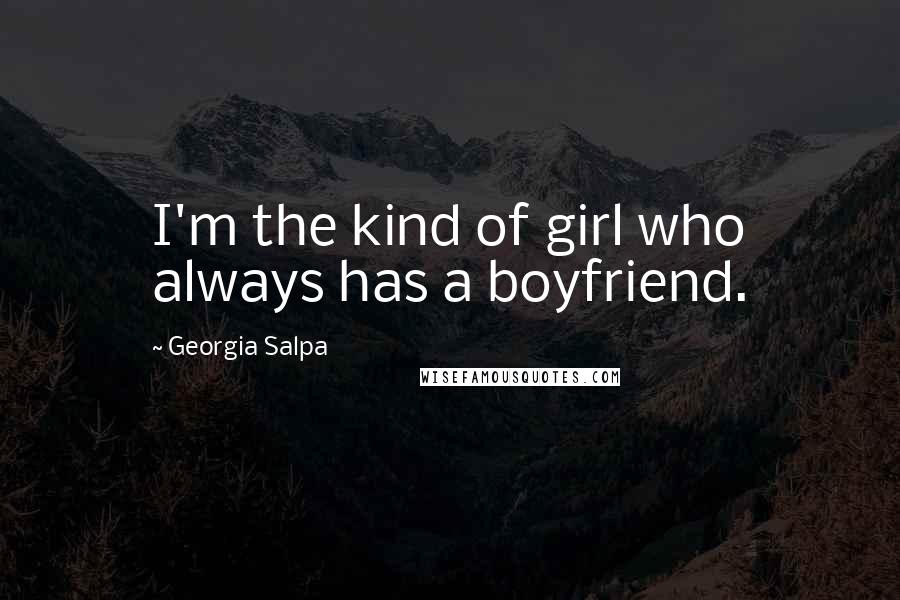 Georgia Salpa Quotes: I'm the kind of girl who always has a boyfriend.