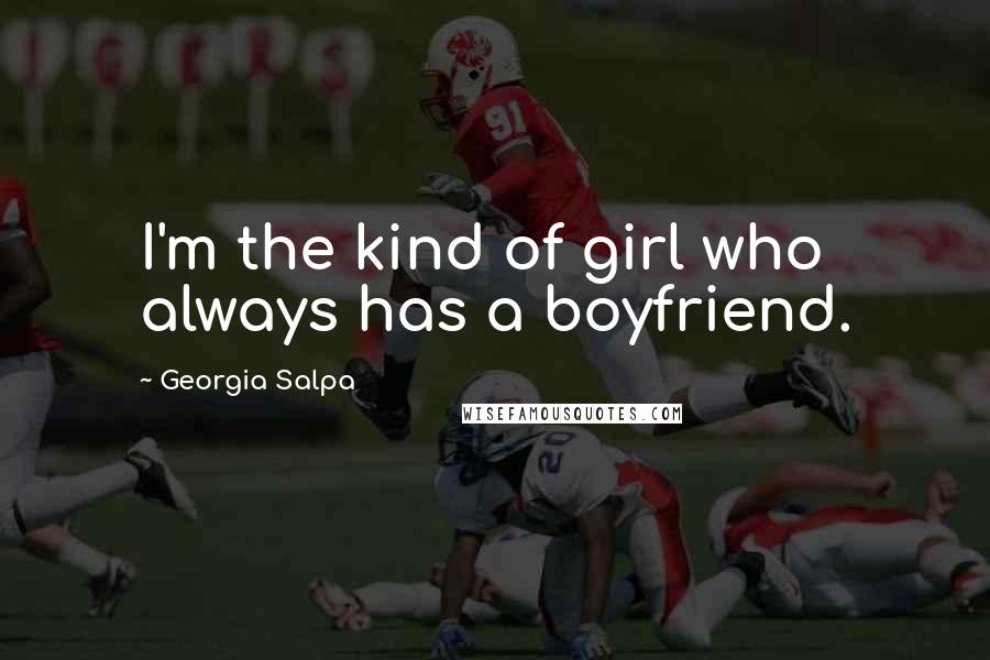 Georgia Salpa Quotes: I'm the kind of girl who always has a boyfriend.