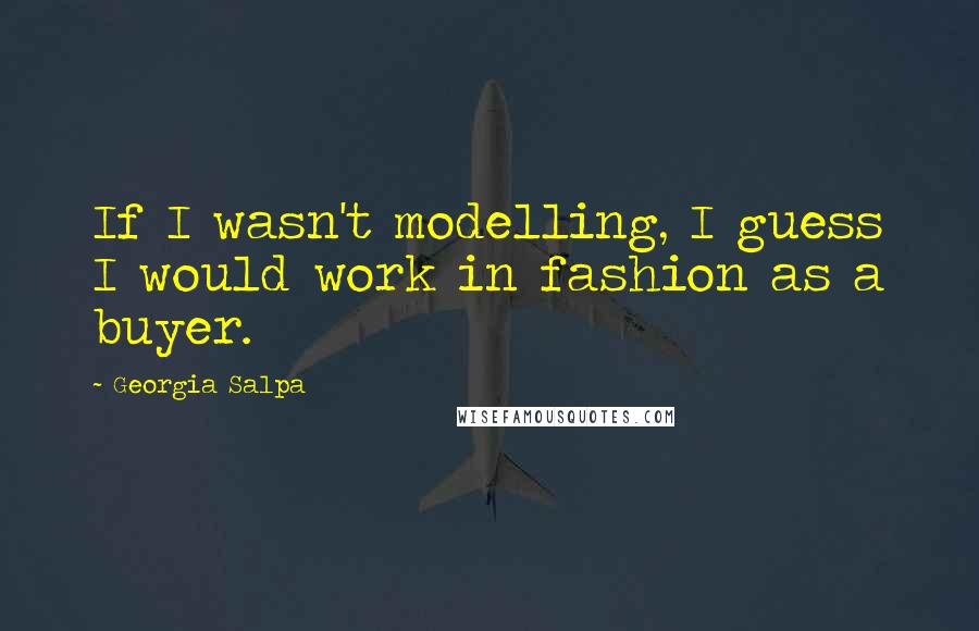 Georgia Salpa Quotes: If I wasn't modelling, I guess I would work in fashion as a buyer.