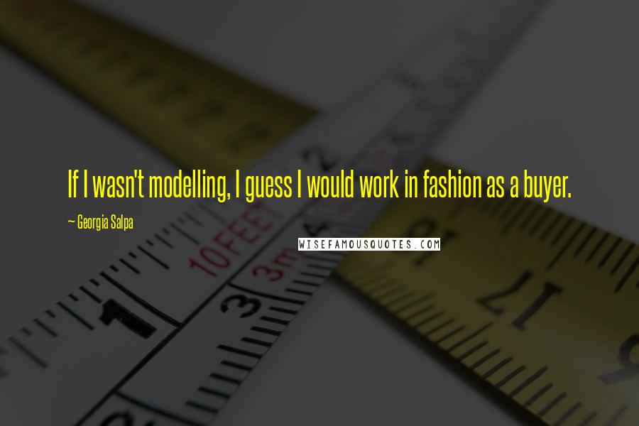 Georgia Salpa Quotes: If I wasn't modelling, I guess I would work in fashion as a buyer.