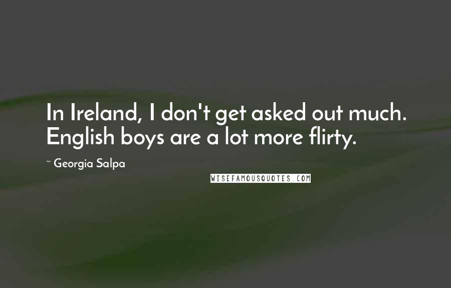Georgia Salpa Quotes: In Ireland, I don't get asked out much. English boys are a lot more flirty.