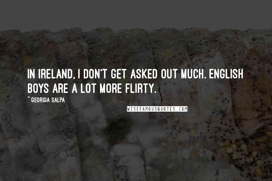 Georgia Salpa Quotes: In Ireland, I don't get asked out much. English boys are a lot more flirty.