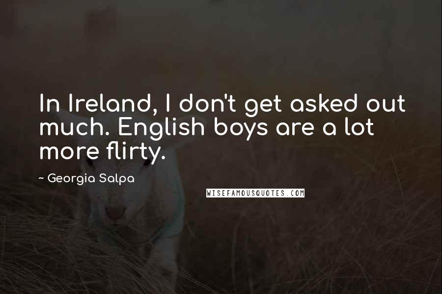 Georgia Salpa Quotes: In Ireland, I don't get asked out much. English boys are a lot more flirty.