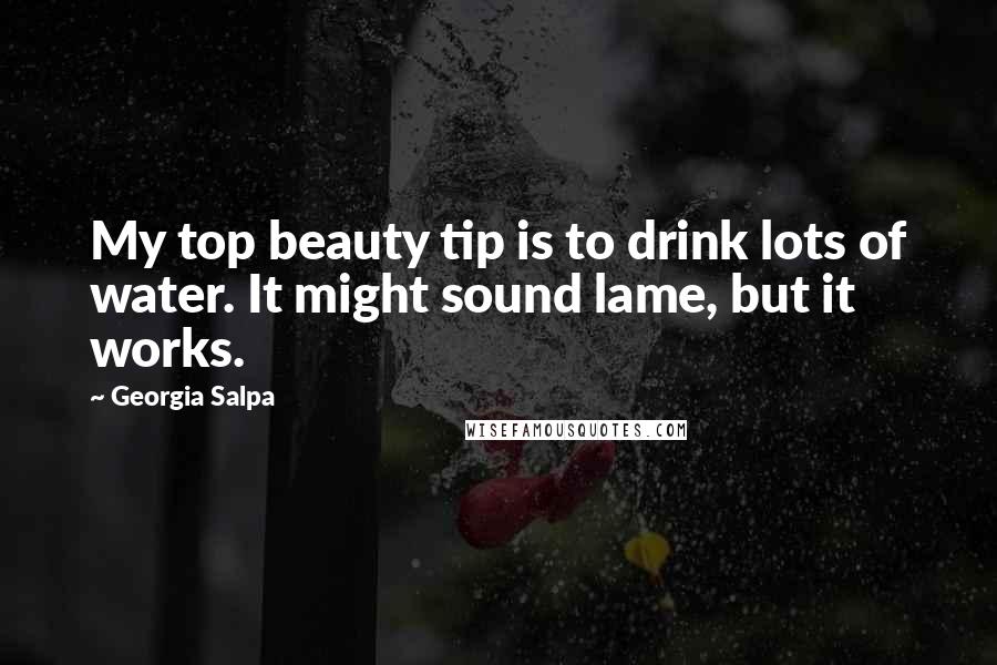 Georgia Salpa Quotes: My top beauty tip is to drink lots of water. It might sound lame, but it works.