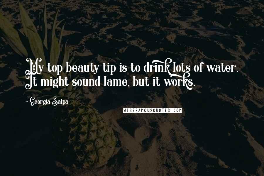 Georgia Salpa Quotes: My top beauty tip is to drink lots of water. It might sound lame, but it works.