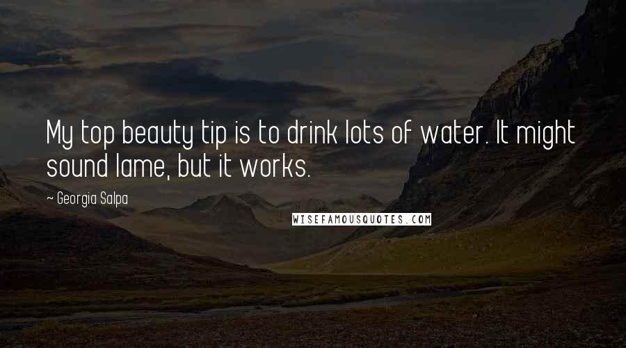 Georgia Salpa Quotes: My top beauty tip is to drink lots of water. It might sound lame, but it works.