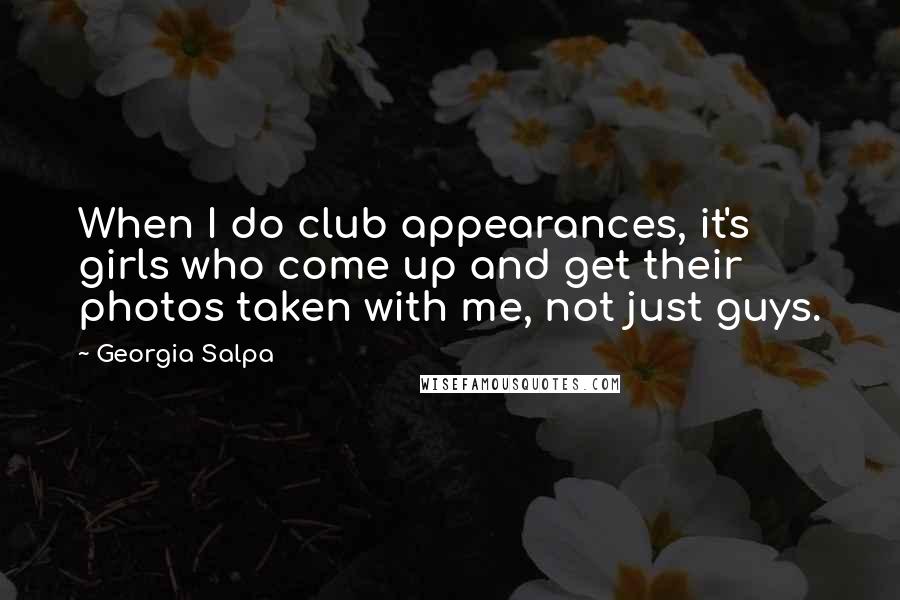 Georgia Salpa Quotes: When I do club appearances, it's girls who come up and get their photos taken with me, not just guys.
