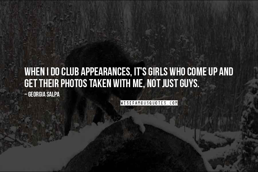 Georgia Salpa Quotes: When I do club appearances, it's girls who come up and get their photos taken with me, not just guys.